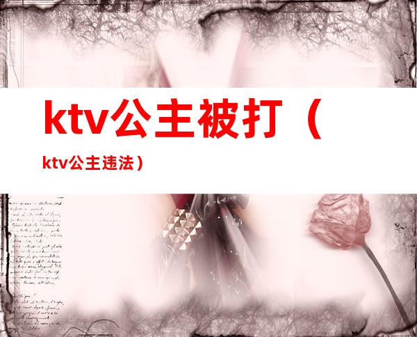 ktv公主被打(ktv公主违法)