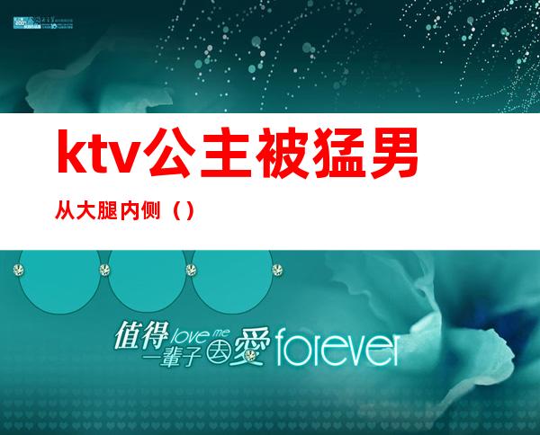 ktv公主被猛男从大腿内侧()