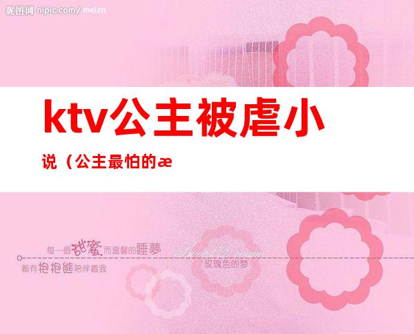 ktv公主被虐小说（公主最怕的游戏ktv小说）