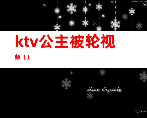ktv公主被轮视频()