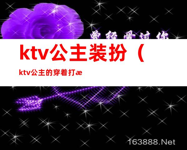 ktv公主装扮(ktv公主的穿着打扮)