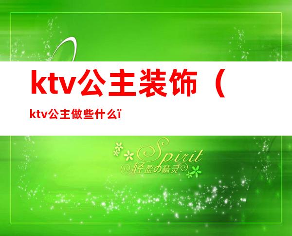 ktv公主装饰(ktv公主做些什么)
