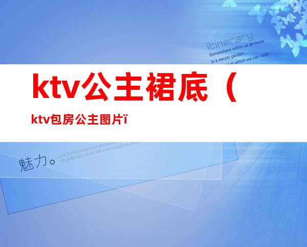 ktv公主裙底(ktv包房公主图片)