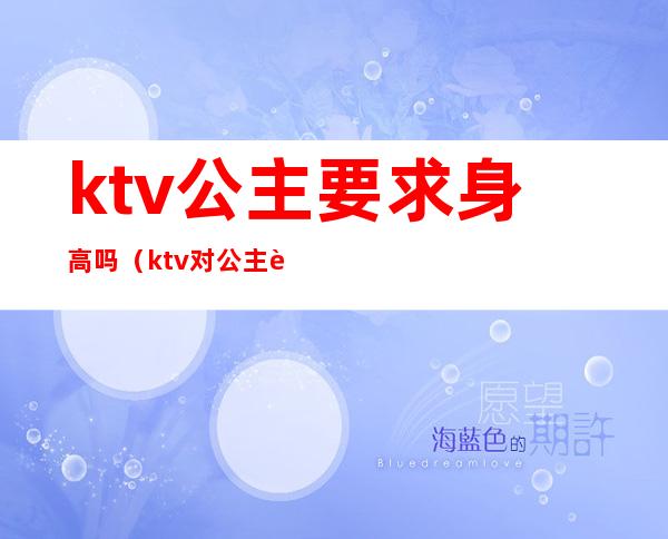 ktv公主要求身高吗（ktv对公主身高有要求吗）