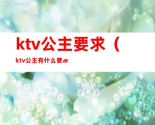 ktv公主要求（ktv公主有什么要求）
