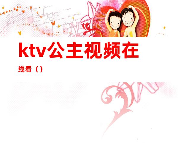 ktv公主视频在线看()