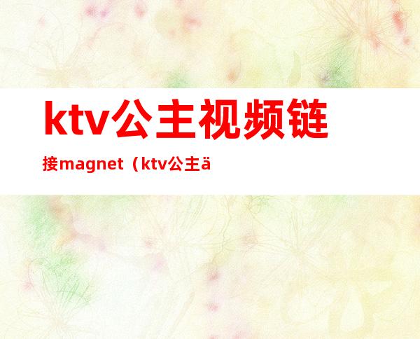 ktv公主视频链接magnet（ktv公主 下载）