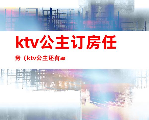 ktv公主订房任务(ktv公主还有有订房任务吗)