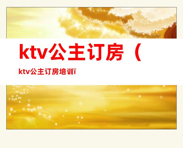 ktv公主订房（ktv公主订房培训）