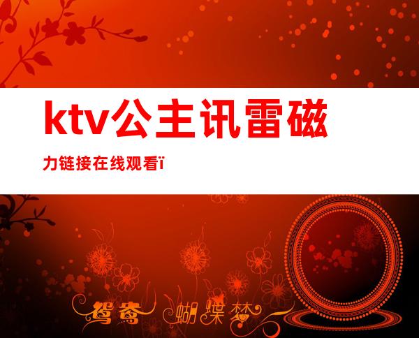 ktv公主讯雷磁力链接在线观看(ktv公主硬要magnet)