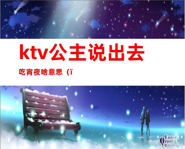 ktv公主说出去吃宵夜啥意思（）