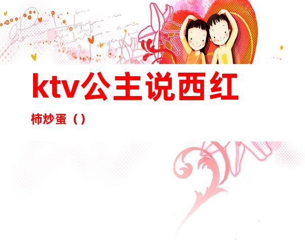ktv公主说西红柿炒蛋()
