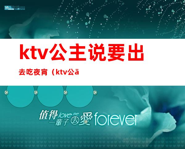 ktv公主说要出去吃夜宵(ktv公主说请我吃宵夜)