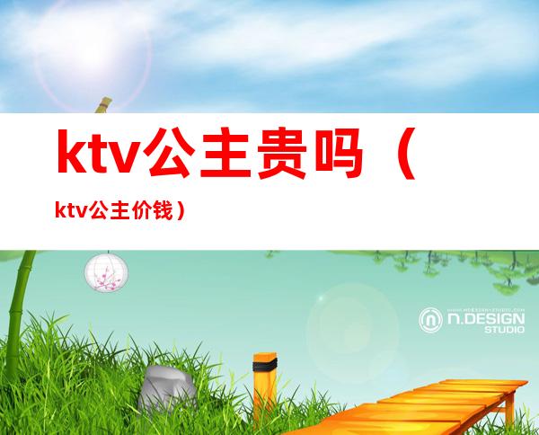 ktv公主贵吗(ktv公主价钱)