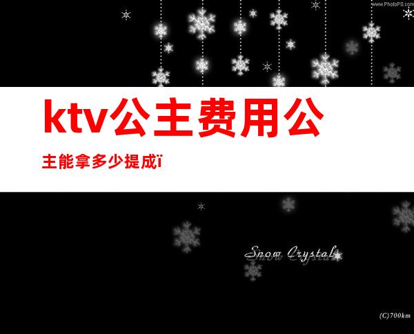 ktv公主费用公主能拿多少提成(ktv公主能挣多少钱一个月)