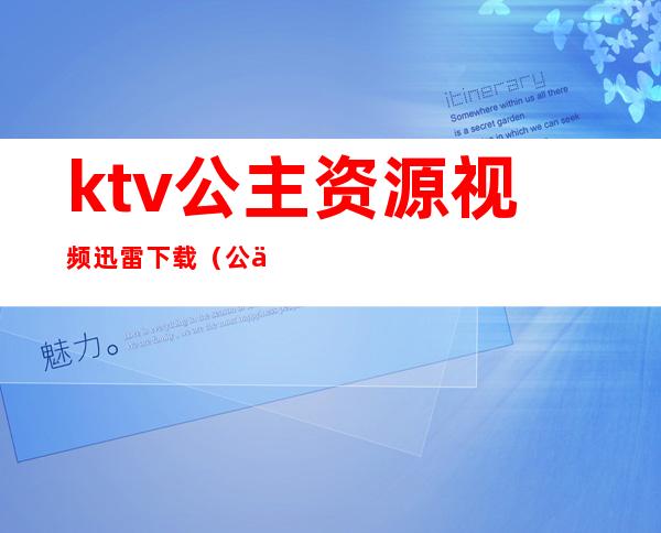 ktv公主资源视频迅雷下载(公主ktv在线观看)