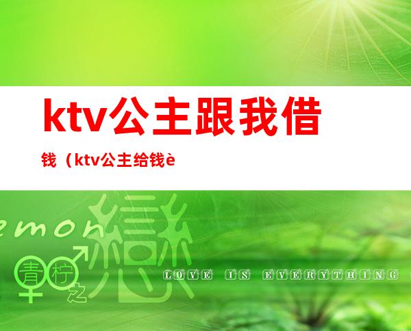 ktv公主跟我借钱（ktv公主给钱让睡吗）