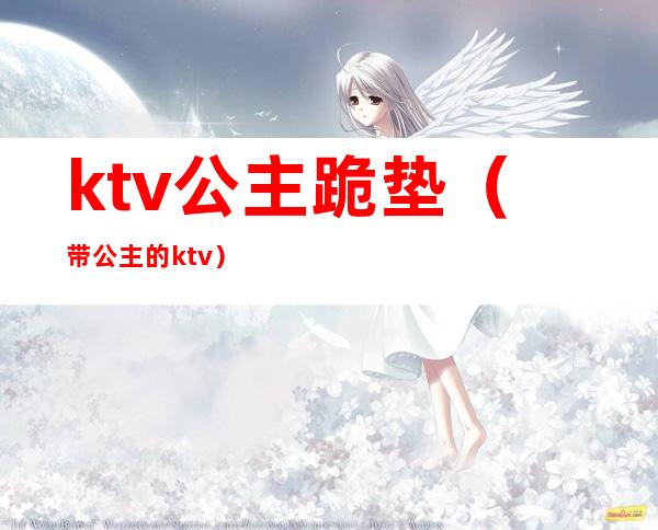 ktv公主跪垫(带公主的ktv)