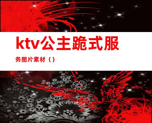 ktv公主跪式服务图片素材()