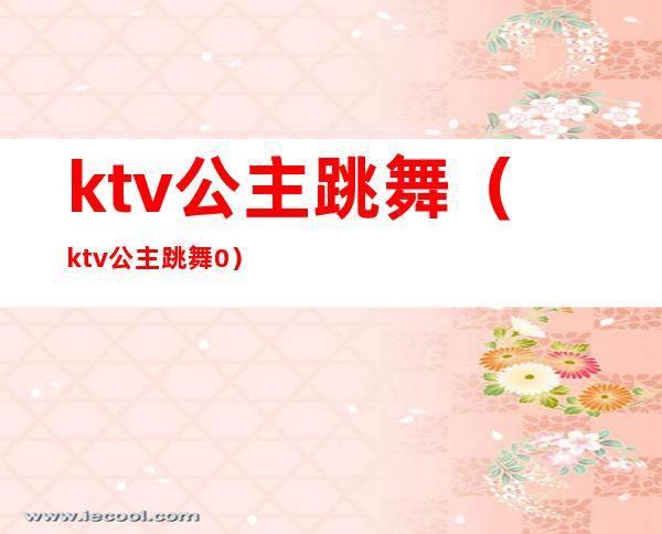 ktv公主跳舞(ktv公主跳舞0)
