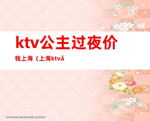 ktv公主过夜价钱上海(上海ktv公主出台费多少)