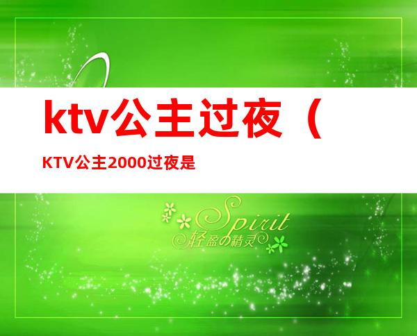 ktv公主过夜(KTV公主2000过夜是真的吗)