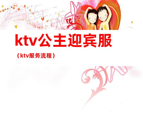 ktv公主迎宾服(ktv服务流程)