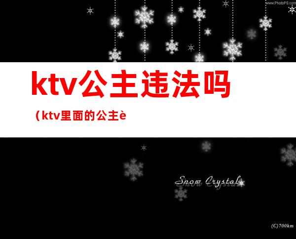 ktv公主违法吗(ktv里面的公主违法吗)
