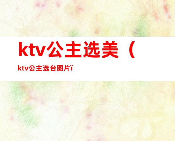 ktv公主选美(ktv公主选台图片)