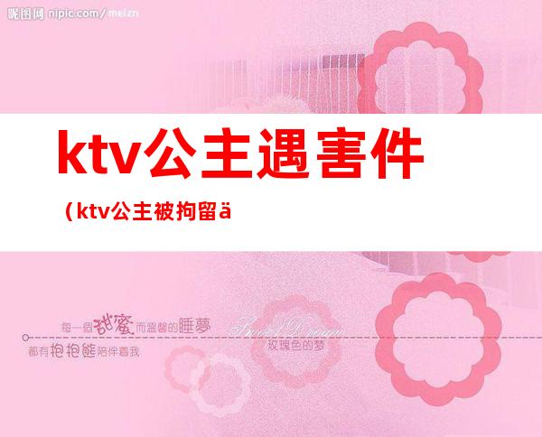 ktv公主遇害件（ktv公主被拘留会有案底吗）