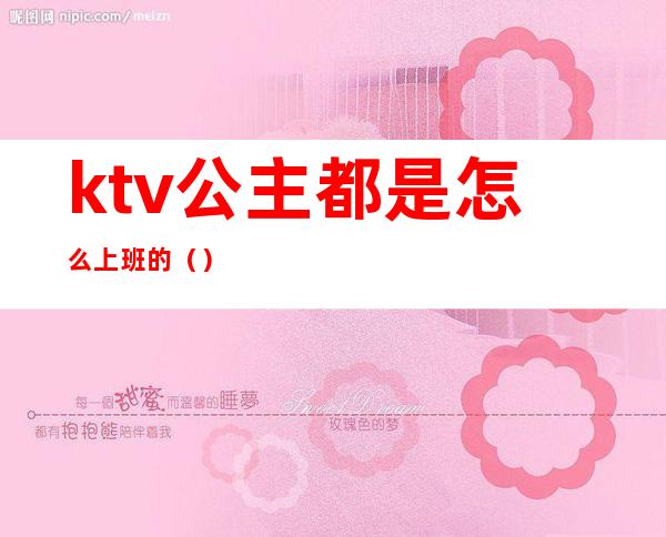 ktv公主都是怎么上班的（）