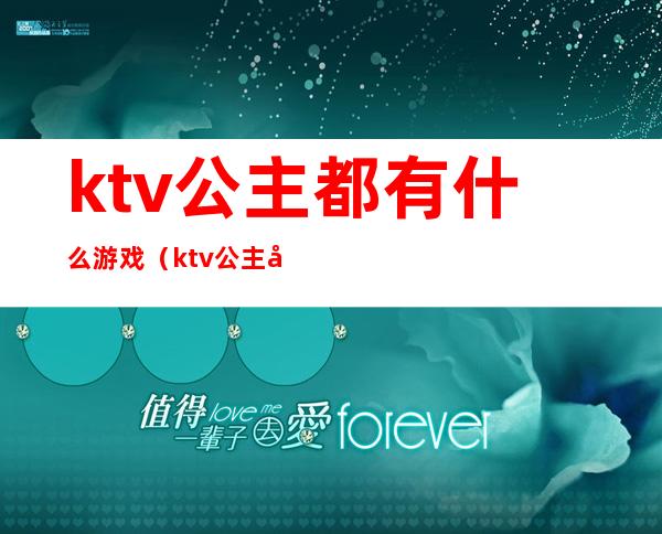 ktv公主都有什么游戏(ktv公主做游戏)