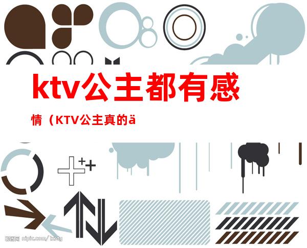 ktv公主都有感情(KTV公主真的不能谈感情)