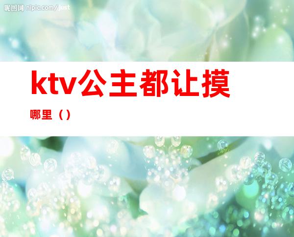 ktv公主都让摸哪里()