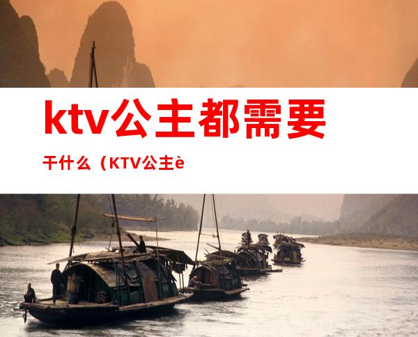 ktv公主都需要干什么(KTV公主能做什么)
