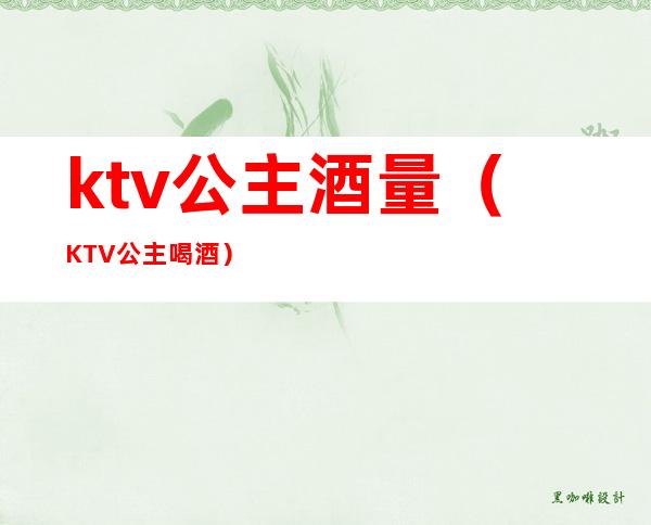 ktv公主酒量(KTV公主喝酒)