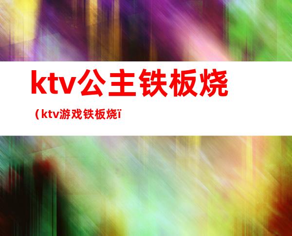 ktv公主铁板烧(ktv游戏铁板烧)