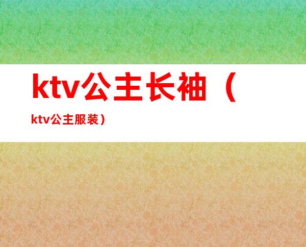 ktv公主长袖(ktv公主服装)