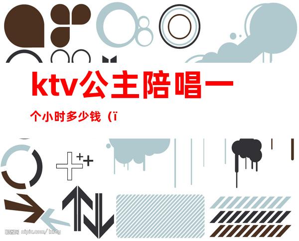 ktv公主陪唱一个小时多少钱()