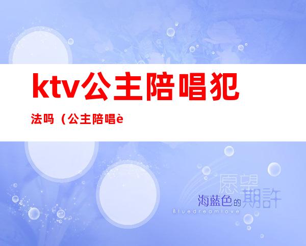 ktv公主陪唱犯法吗（公主陪唱违法吗）