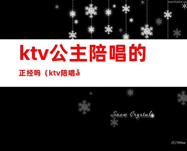 ktv公主陪唱的正经吗(ktv陪唱和公主的区别)