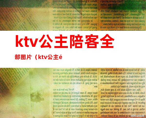 ktv公主陪客全部图片(ktv公主陪客全部图片大全)