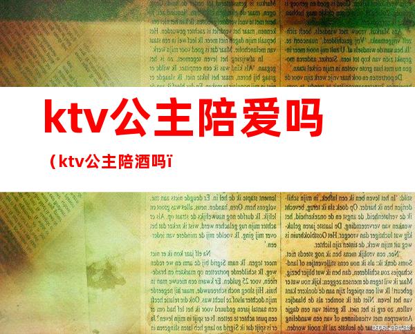ktv公主陪爱吗(ktv公主陪酒吗)