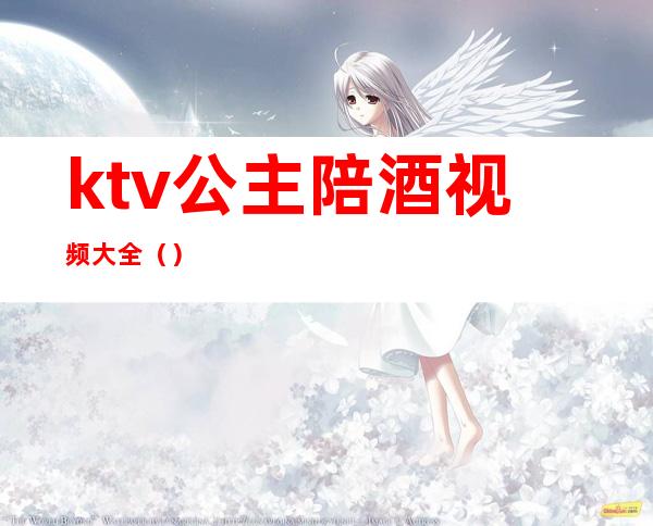 ktv公主陪酒视频大全（）