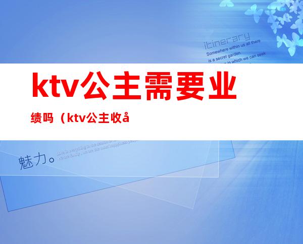 ktv公主需要业绩吗(ktv 公主 收入)