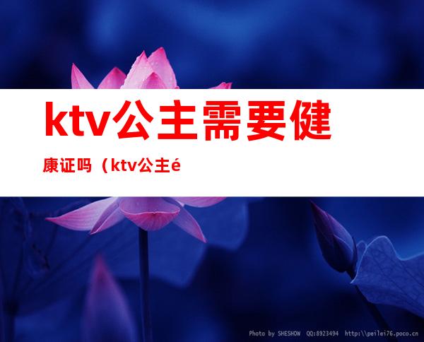 ktv公主需要健康证吗(ktv公主需要什么条件)