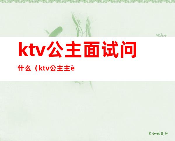 ktv公主面试问什么(ktv公主主要负责什么)