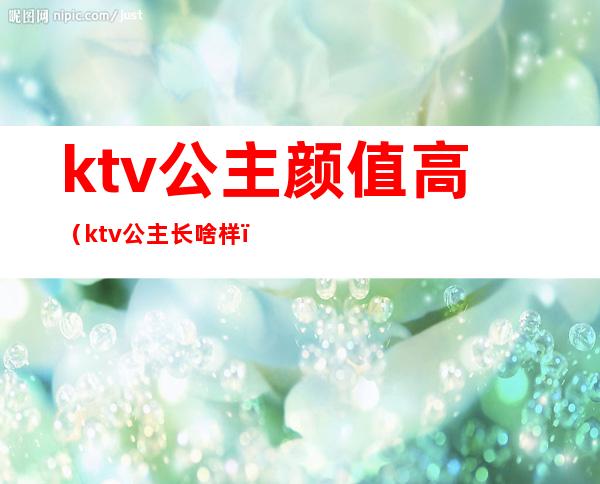 ktv公主颜值高(ktv公主长啥样)