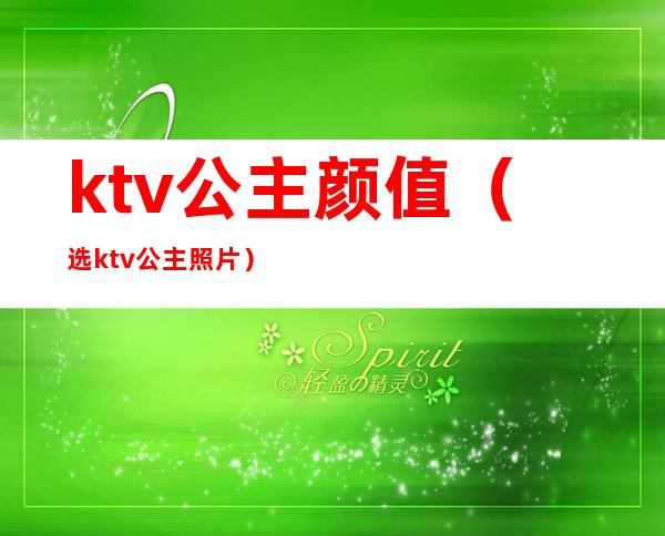 ktv公主颜值(选ktv公主照片)