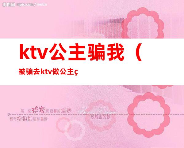 ktv公主骗我(被骗去ktv做公主签了合约)